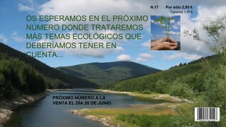 N.17 Por sólo 2,95 €
Canarias 3,95 €
OS ESPERAMOS EN EL PRÓXIMO
NÚMERO DONDE TRATAREMOS
MÁS TEMAS ECOLÓGICOS QUE
DEBERÍAMOS TENER EN
CUENTA...
PRÓXIMO NÚMERO A LA
VENTA EL DÍA 20 DE JUNIO
 