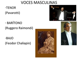 VOCES MASCULINAS TENOR (Pavarotti) BARÍTONO (Ruggero Raimondi) BAJO (Feodor Chaliapin)
