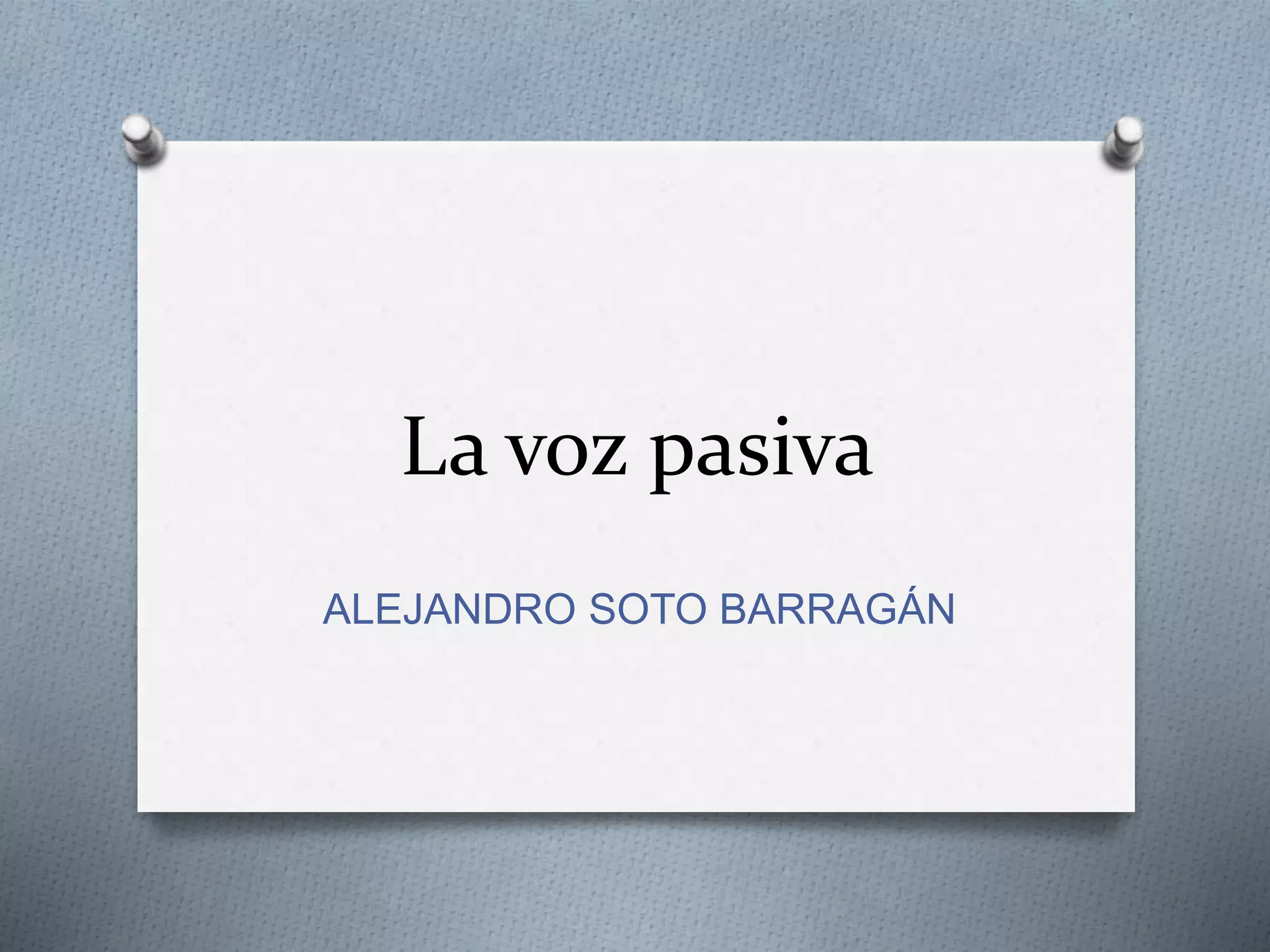 La voz pasiva 
ALEJANDRO SOTO BARRAGÁN 
 