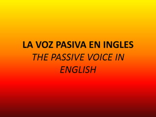 LA VOZ PASIVA EN INGLES
THE PASSIVE VOICE IN
ENGLISH
 