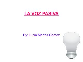 LA VOZ PASIVA

By: Lucia Martos Gomez

 