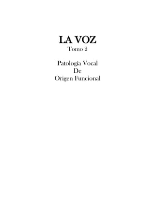 LLAA VVOOZZ
Tomo 2
Patología Vocal
De
Origen Funcional
 