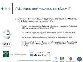 IAML: Καταγραφή πολιτικών και ρόλων (3)
 Είναι μέλος διαφόρων διεθνών οργανισμών στον τομέα της Μουσικής,
της Βιβλιοθηκον...