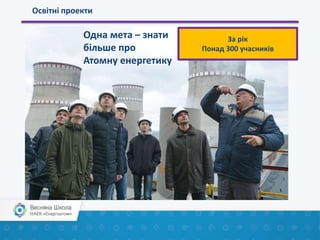 Освітні проекти
За рік
Понад 300 учасників
Одна мета – знати
більше про
Атомну енергетику
 