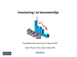 Investering i et lavrentemiljø
1
Finansforbundet University, 25. februar 2015
Søren Plesner, CFA, ekstern lektor CBS
sp@spfk.dk
 