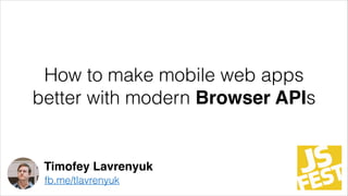 How to make mobile web apps
better with modern Browser APIs
Timofey Lavrenyuk
fb.me/tlavrenyuk
 