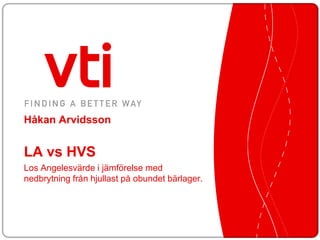Håkan Arvidsson


LA vs HVS
Los Angelesvärde i jämförelse med
nedbrytning från hjullast på obundet bärlager.
 