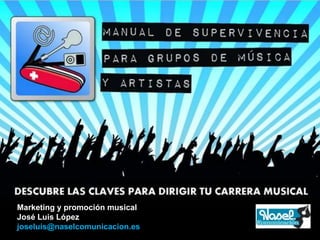 Marketing y promoción musical
José Luis López
joseluis@naselcomunicacion.es
 