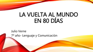 LA VUELTA AL MUNDO
EN 80 DÍAS
Julio Verne
7º año- Lenguaje y Comunicación
 