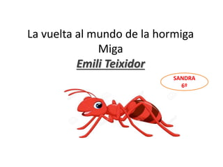 La vuelta al mundo de la hormiga
Miga
Emili Teixidor
teixidor
SANDRA
6º
 