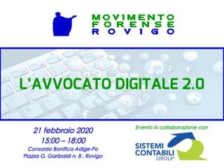 21 febbraio 2020
15:00 – 18:00
Consorzio Bonifica Adige-Po
Piazza G. Garibaldi n. 8 , Rovigo
L’AVVOCATO DIGITALE 2.0
M O V I M E N T O
F O R E N S E
R O V I G O
Evento in collaborazione con
 