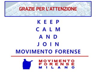 K E E P
C A L M
A N D
J O I N
MOVIMENTO FORENSE
M O V I M E N T O
F O R E N S E
m i l a n o
GRAZIE PER L’ATTENZIONE
 