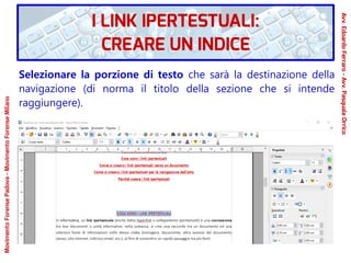 Selezionare la porzione di testo che sarà la destinazione della
navigazione (di norma il titolo della sezione che si intende
raggiungere).
MovimentoForensePadova-MovimentoForenseMilano
Avv.EdoardoFerraro-Avv.PasqualeOrrico
I LINK IPERTESTUALI:
CREARE UN INDICE
 