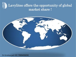 Lavylites offers the opportunity of global
market share !
Dr Krishna pal +91 7669459250
 