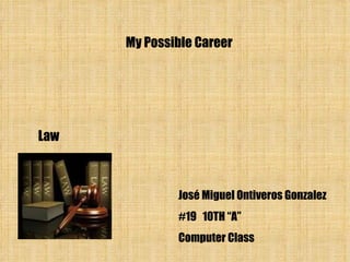 My Possible Career José Miguel Ontiveros Gonzalez #19  10TH “A” Computer Class Law 