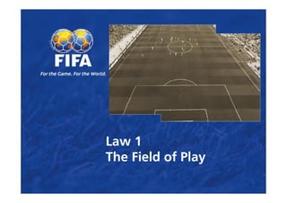 Law 1
The Field of Play
 