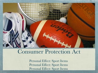 Consumer Protection Act Personal Effect: Sport Items  Personal Effect: Sport Items  Personal Effect: Sport Items  