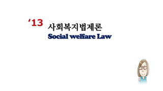 ‘13 사회복지법제론
Social welfare Law
 