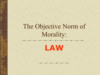 The Objective Norm of
      Morality:

       LAW
 