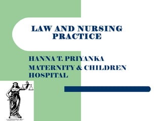LAW AND NURSING
PRACTICE
HANNA T. PRIYANKA
MATERNITY & CHILDREN
HOSPITAL
 