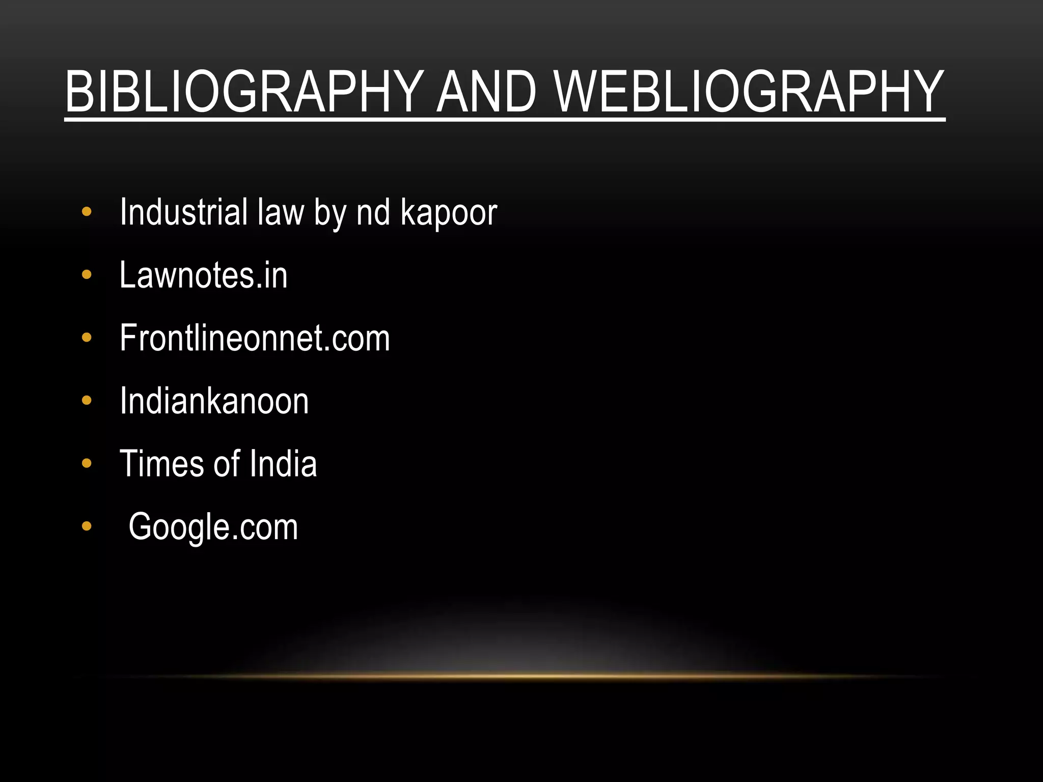 BIBLIOGRAPHY AND WEBLIOGRAPHY
• Industrial law by nd kapoor
• Lawnotes.in
• Frontlineonnet.com
• Indiankanoon
• Times of India
• Google.com
 