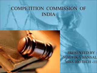 COMPETITION COMMISSION OF
INDIA

PRESENTED BY :
MALVIKA BANSAL
MBA BIOTECH -11

 