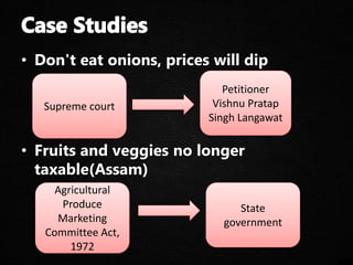 • Don't eat onions, prices will dip
• Fruits and veggies no longer
taxable(Assam)
Supreme court
Petitioner
Vishnu Pratap
Singh Langawat
Agricultural
Produce
Marketing
Committee Act,
1972
State
government
 