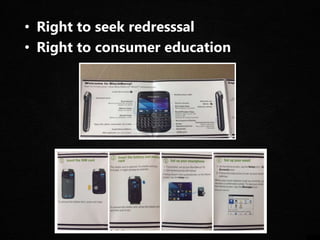 • Right to seek redresssal
• Right to consumer education
 