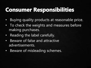 • Buying quality products at reasonable price.
• To check the weights and measures before
making purchases.
• Reading the label carefully.
• Beware of false and attractive
advertisements.
• Beware of misleading schemes.
 