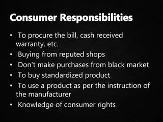 • To procure the bill, cash received
warranty, etc.
• Buying from reputed shops
• Don't make purchases from black market
• To buy standardized product
• To use a product as per the instruction of
the manufacturer
• Knowledge of consumer rights
 