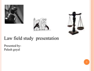Law field study presentation
Presented by-
Palash goyal
1
 
