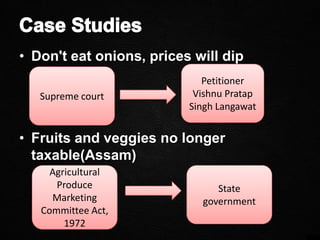 • Don't eat onions, prices will dip
• Fruits and veggies no longer
taxable(Assam)
Supreme court
Petitioner
Vishnu Pratap
Singh Langawat
Agricultural
Produce
Marketing
Committee Act,
1972
State
government
 