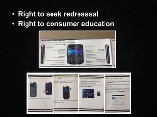 • Right to seek redresssal
• Right to consumer education
 