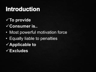 To provide
Consumer is..
• Most powerful motivation force
• Equally liable to penalties
Applicable to
Excludes
 