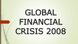 GLOBAL
FINANCIAL
CRISIS 2008
 