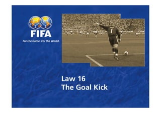 Law 16
The Goal Kick
 