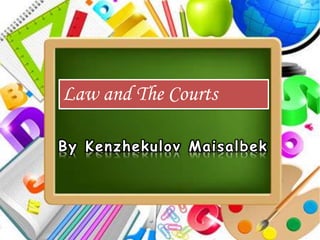By Kenzhekulov Maisalbek
Law and The Courts
 
