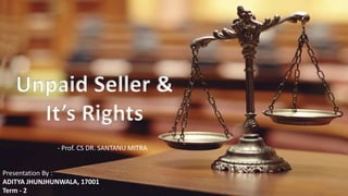 Presentation By :
ADITYA JHUNJHUNWALA, 17001
Term - 2
Unpaid Seller &
It’s Rights
- Prof. CS DR. SANTANU MITRA
 