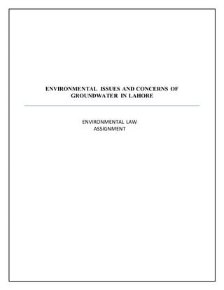 ENVIRONMENTAL ISSUES AND CONCERNS OF
GROUNDWATER IN LAHORE
ENVIRONMENTAL LAW
ASSIGNMENT
 