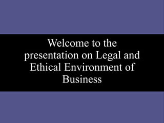 Welcome to the
presentation on Legal and
Ethical Environment of
Business
 