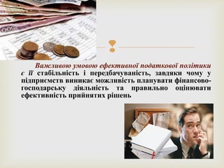 
Важливою умовою ефективної податкової політики
є її стабільність і передбачуваність, завдяки чому у
підприємств виникає можливість планувати фінансово-
господарську діяльність та правильно оцінювати
ефективність прийнятих рішень
 