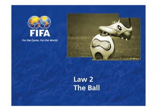 Law 2
The Ball
 