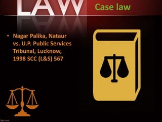 Case law
• Nagar Palika, Nataur
vs. U.P. Public Services
Tribunal, Lucknow,
1998 SCC (L&S) 567
 