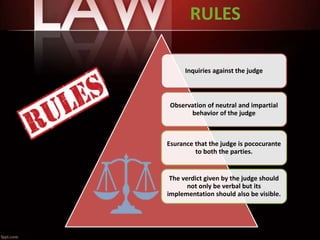 RULES
Inquiries against the judge
Observation of neutral and impartial
behavior of the judge
Esurance that the judge is pococurante
to both the parties.
The verdict given by the judge should
not only be verbal but its
implementation should also be visible.
 