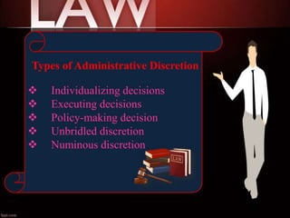 Individualizing decisions
 Executing decisions
 Policy-making decision
 Unbridled discretion
 Numinous discretion
Types of Administrative Discretion
 