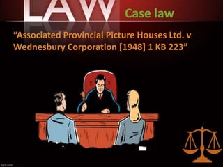 Case law
“Associated Provincial Picture Houses Ltd. v
Wednesbury Corporation [1948] 1 KB 223”
 
