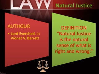 Natural Justice
AUTHOUR
• Lord Evershed, in
Vionet V. Barrett
DEFINITION
“Natural Justice
is the natural
sense of what is
right and wrong.”
 