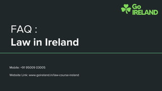 FAQ :
Law in Ireland
Mobile: +91 95009 03005
Website Link: www.goireland.in/law-course-ireland
 