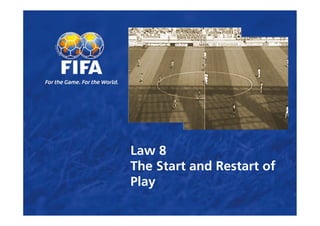 Law 8
The Start and Restart of
Play
 