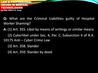 Q: What are the Criminal Liabilities guilty of Hospital
Worker Shaming?
A: (1) Art. 355. Libel by means of writings or sim...